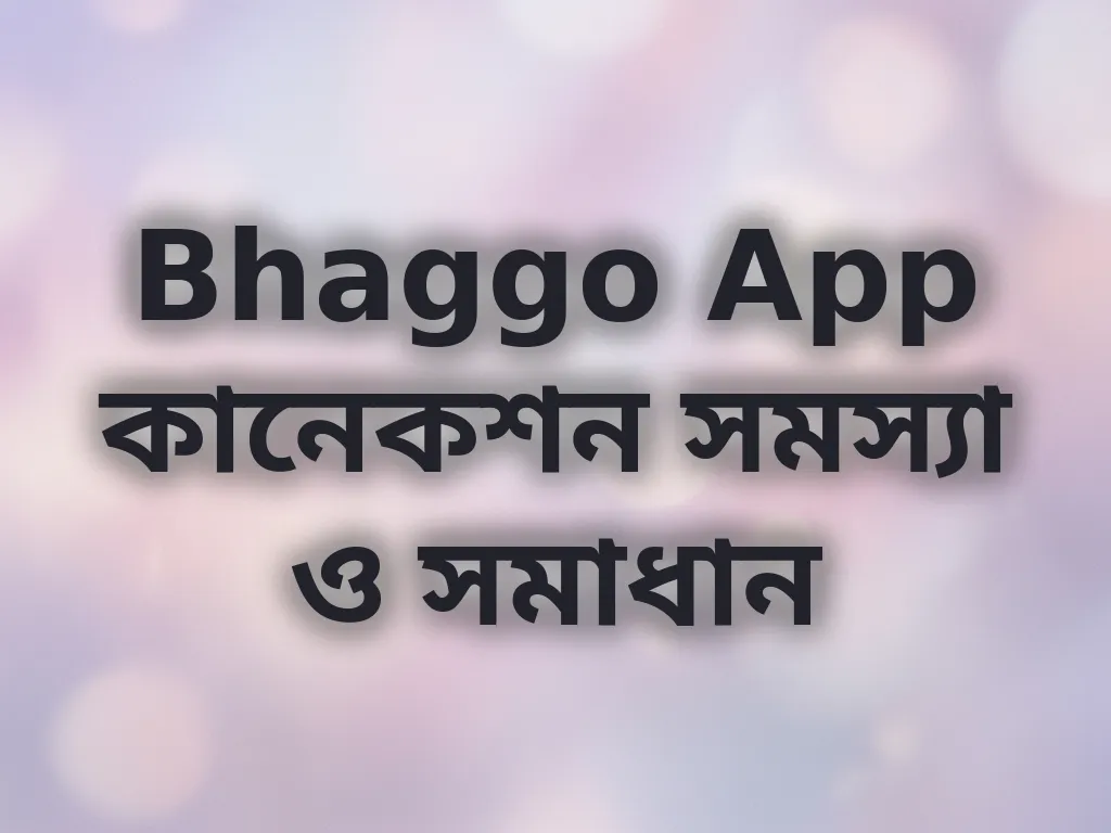 Bhaggo App কানেকশন সমস্যা ও সমাধান