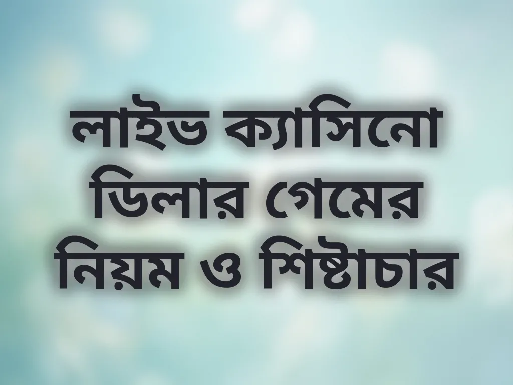 লাইভ ক্যাসিনো ডিলার গেমের নিয়ম ও শিষ্টাচার