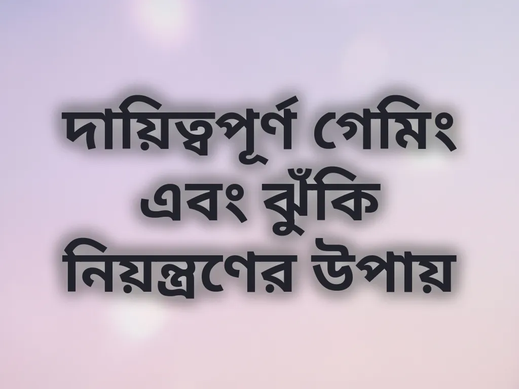 দায়িত্বপূর্ণ গেমিং এবং ঝুঁকি নিয়ন্ত্রণের উপায়